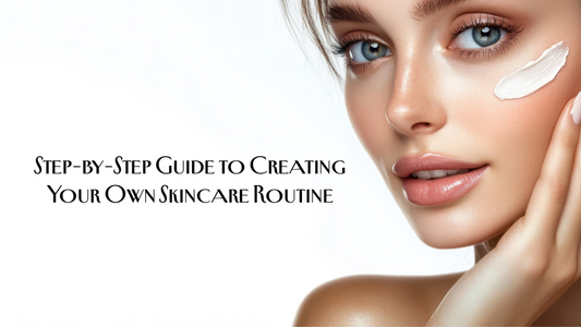 Step-by-Step Guide to Creating Your Own Skincare Routine